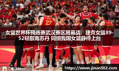 女篮世界杯预选赛武汉赛区揭幕战：捷克女篮89-52轻取南苏丹 同组我国女篮静待上台