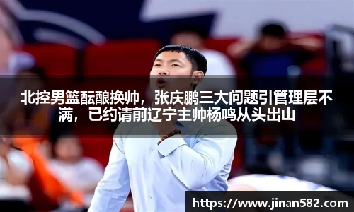 北控男篮酝酿换帅，张庆鹏三大问题引管理层不满，已约请前辽宁主帅杨鸣从头出山